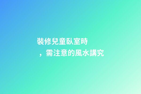 裝修兒童臥室時，需注意的風水講究